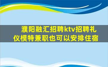 濮阳融汇招聘ktv招聘礼仪模特兼职也可以安排住宿